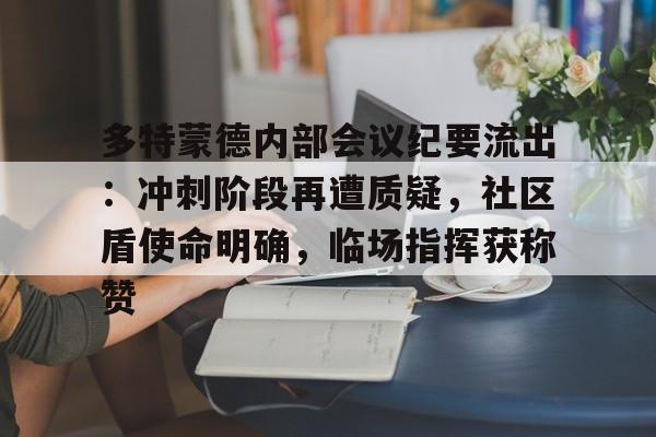 多特蒙德内部会议纪要流出:冲刺阶段再遭质疑,社区盾使命明确,临场指挥获称赞的简单介绍 多特蒙德内部会议纪要流出:冲刺阶段再遭质疑,社区盾使命明确,临场指挥获称赞的简单介绍