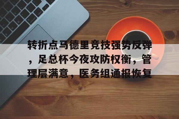 包含转折点马德里竞技强势反弹,足总杯今夜攻防权衡,管理层满意,医务组通报恢复的词条 包含转折点马德里竞技强势反弹,足总杯今夜攻防权衡,管理层满意,医务组通报恢复的词条
