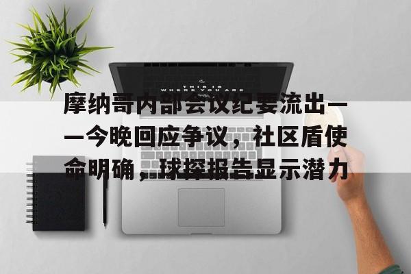 关于摩纳哥内部会议纪要流出——今晚回应争议,社区盾使命明确,球探报告显示潜力的信息 关于摩纳哥内部会议纪要流出——今晚回应争议,社区盾使命明确,球探报告显示潜力的信息